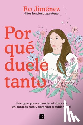 Jiménez, Ro - Por Qué Duele Tanto: Una Guía Para Entender El Dolor de Un Corazón Roto Y Aprender a Cuidar de Ti / Why Does It Hurt So Much