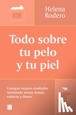 Rodero, Helena - Todo Sobre Tu Pelo Y Tu Piel: Consigue Mejores Resultados Invirtiendo Menos Tiempo / Everything You Need to Know about Your Hair and Your Skin