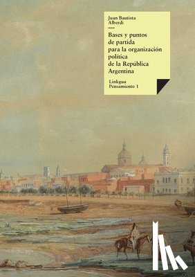 Alberdi, Juan Bautista - Bases y puntos de partida para la organización política de la República Argentina