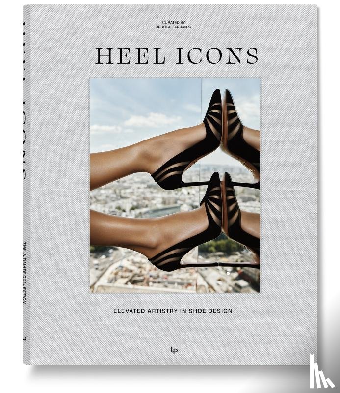 Carranza, Ursula - HEEL ICONS. Elevated Style in Shoe Artistry