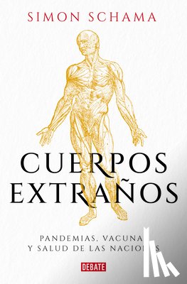 Schama, Simon - Cuerpos Extraños: Pandemias, Vacunas Y Salud de Las Naciones / Foreign Bodies: Pandemics, Vaccines, and the Health of Nation S