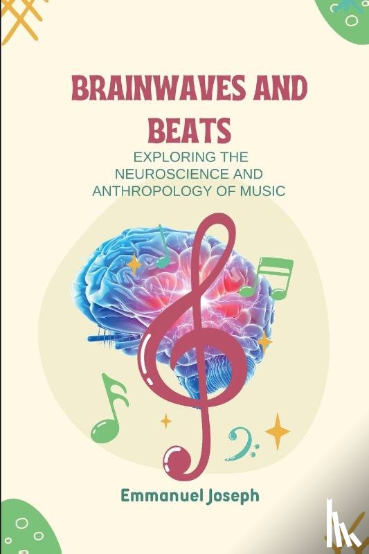 Joseph, Emmanuel - Brainwaves and Beats, Exploring the Neuroscience and Anthropology of Music