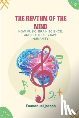 Joseph, Emmanuel - The Rhythm of the Mind, How Music, Brain Science, and Culture Shape Humanity
