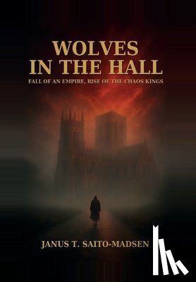 Saito-Madsen, Janus T. - Wolves in the Hall: Fall of an Empire, Rise of the Chaos Kings