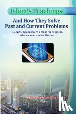 Muhammad, Muhammad Al-Sayed - Islam's Teachings And How They Solve Past and Current Problems
