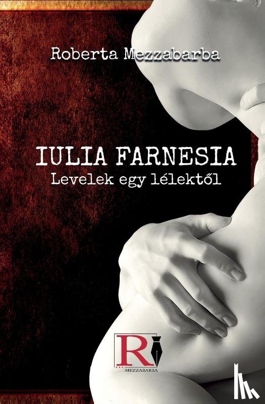 Mezzabarba, Roberta - GIULIA FARNESIA - Bir Ruhtan Mektuplar - Gerçek Bir Giulia Farnese Hikayesi