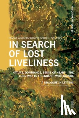 Gassenhuber, Rudolf - In Search of Lost Liveliness: Nature, Dominance, Sense of Heart - The Long Way to Friendship with Nature A Dialogue in Letters