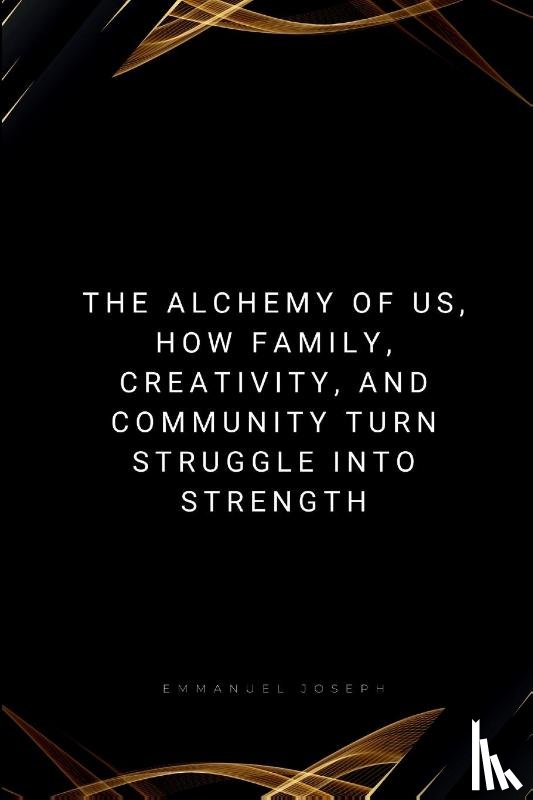 Joseph, Emmanuel - The Alchemy of Us, How Family, Creativity, and Community Turn Struggle into Strength