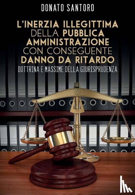 Santoro, Donato - L'inerzia illegittima della pubblica amministrazione con conseguente danno da ritardo. Dottrina e massime della giurisprudenza
