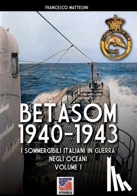 Mattesini, Francesco - Betasom 1940-1943 - Vol. 1: I sommergibili italiani in guerra negli oceani