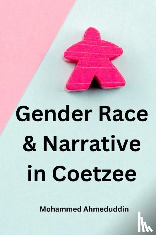 Ahmeduddin, Mohammed - Gender Race & Narrative in Coetzee