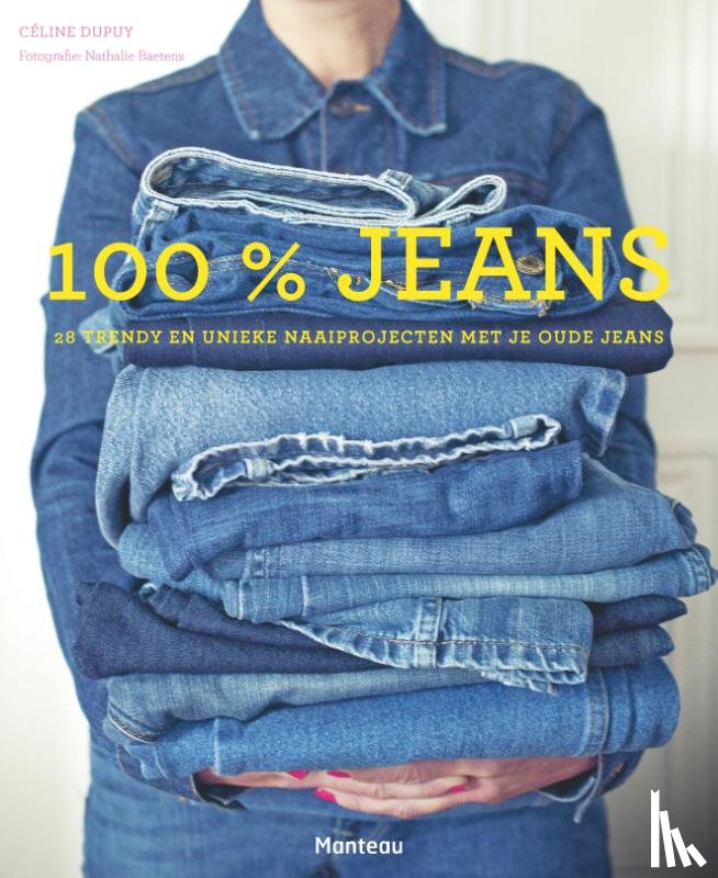 Dupuy, Céline - 100 % jeans. Geef je jeans een nieuw leven - geef je jeans een nieuw leven