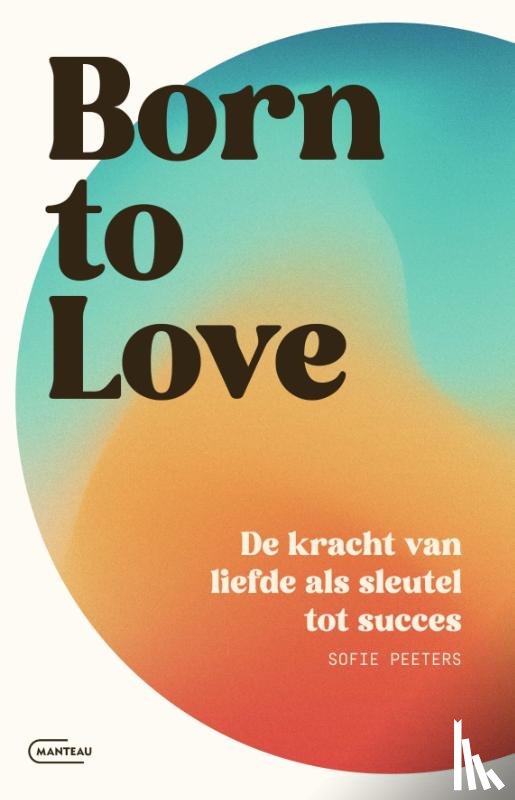 Peeters, Sofie - Born to love. De kracht van liefde als sleutel tot succes