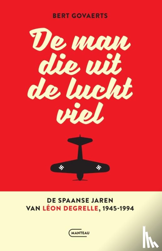 Govaerts, Bert - De man die uit de lucht viel. De Spaanse jaren van Léon Degrelle 1945-1994