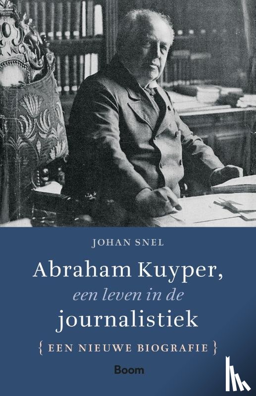 Snel, Johan - Abraham Kuyper, een leven in de journalistiek - Een alternatieve biografie
