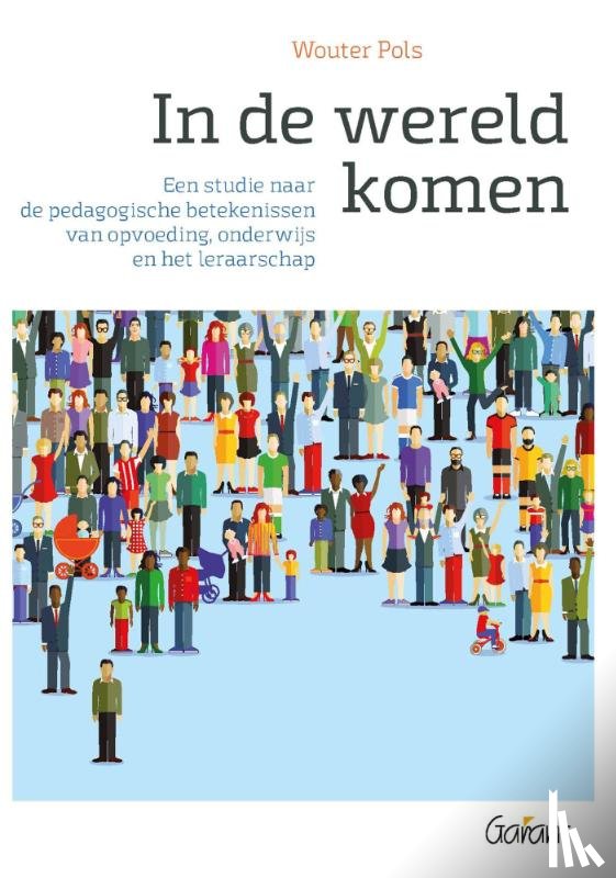 Pols, Wouter - In de wereld komen. Een studie naar de pedagogische betekenissen van opvoeding, onderwijs en het leraarschap
