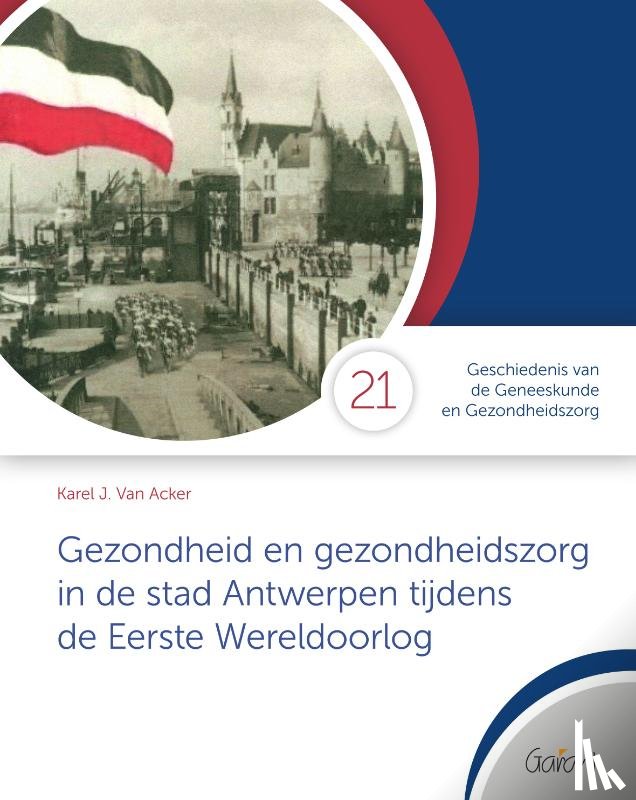 Van Acker, Karel J. - Gezondheid en gezondheidszorg in de stad Antwerpen tijdens de Eerste Wereldoorlog