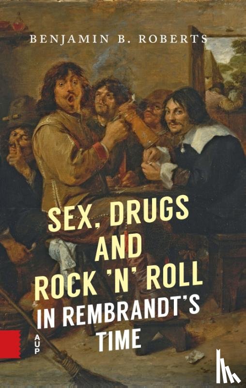 Roberts, Benjamin - Sex, Drugs and Rock ’n’ Roll in Rembrandt’s Time