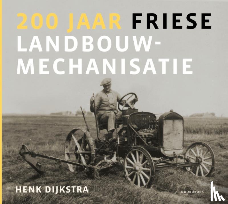 Dijkstra, Henk - 200 jaar Friese landbouwmechanisatie - Geniale uitvinders, handige smeden en slimme handelaren revolutioneren de landbouw