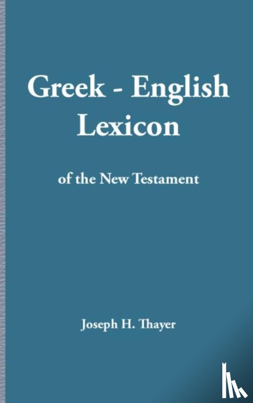 Thayer, Joseph Henry - Greek-English Lexicon of the New Testament