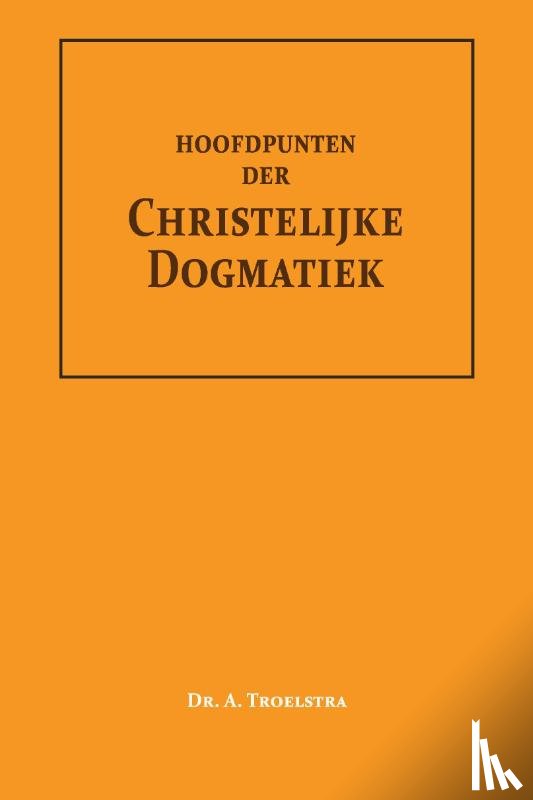 Troelstra, Dr. A. - Hoofdpunten der Christelijke Dogmatiek