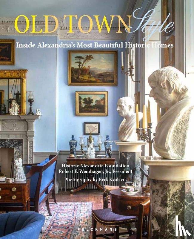 Weinhagen, Robert F. - Old Town Style. Inside Alexandria’s Most Beautiful Historic Homes