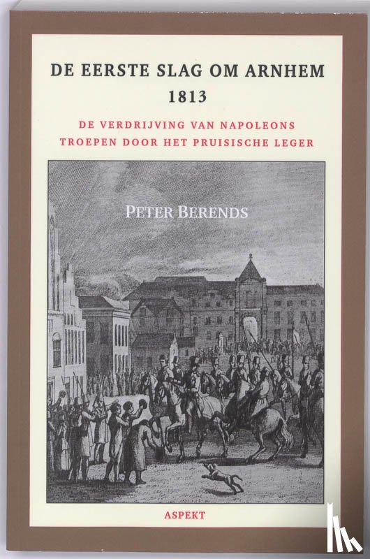 Berends, Peter - De Eerste Slag om Arnhem 1813