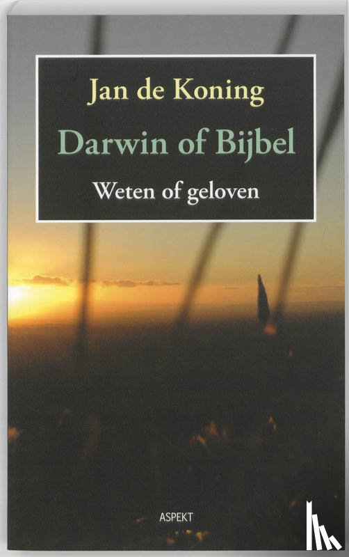 Koning, Jan de - Darwin of Bijbel. Weten of geloven