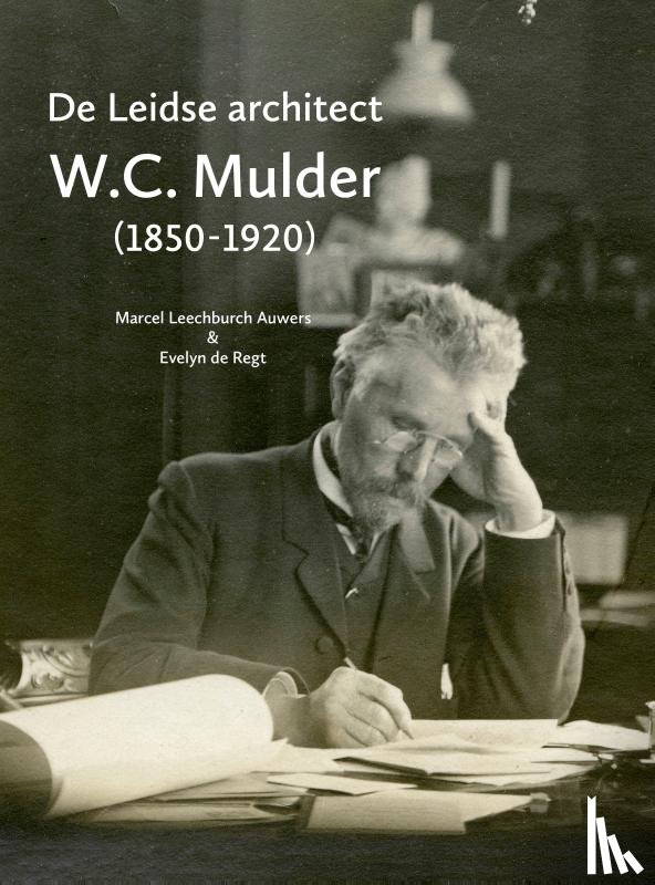 Leechburch Auwers, Marcel, Regt, Evelyn de - De Leidse architect W.C. Mulder (1850-1920)