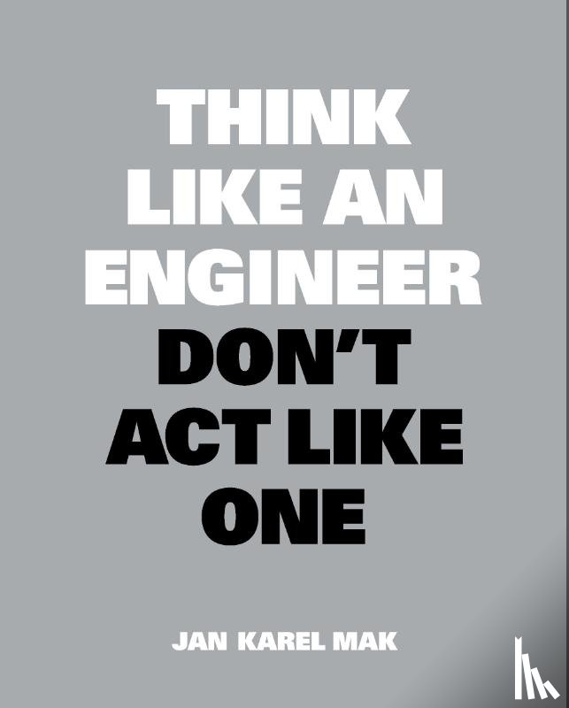 Mak, Jan Karel - Think Like an Engineer, Don't Act Like One