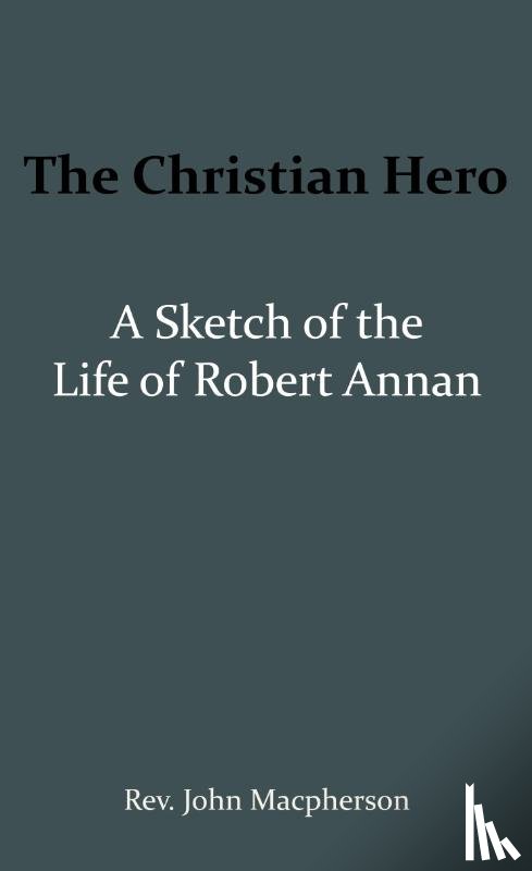 Macpherson, John - The Christian Hero: A Sketch of the Life of Robert Annan