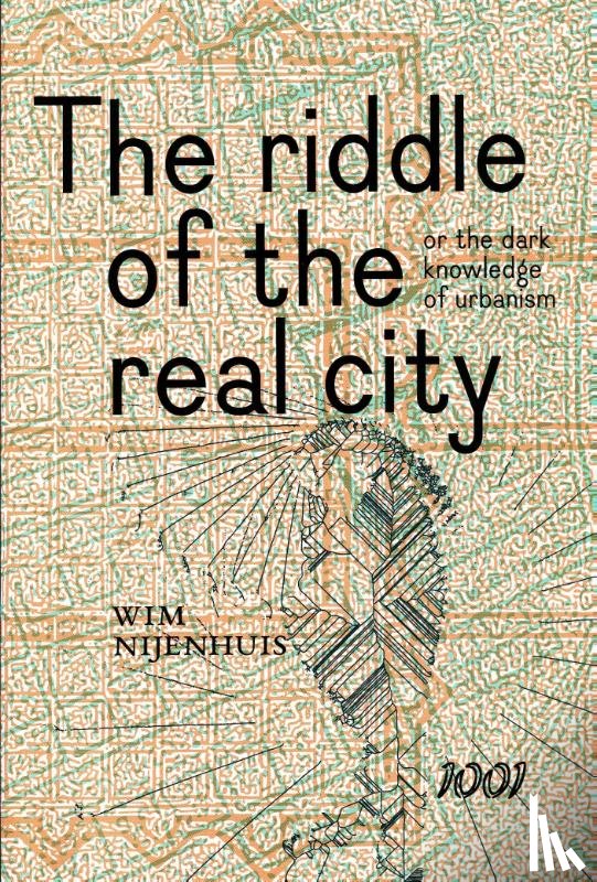 Nijenhuis, Wim - The Riddle of the real city, or the dark knowledge of urbanism