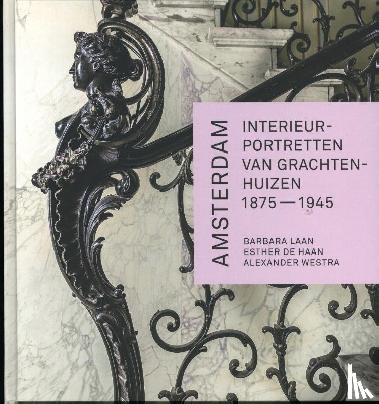 Laan, Barbara, Westra, Alexander, Haan, Esther de - Amsterdam. Interieurportretten van grachtenhuizen 1875-1945