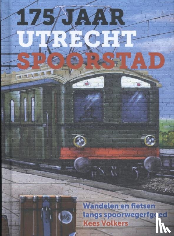 Volkers, Kees - 175 jaar Utrecht Spoorstad - Wandelen en fietsen langs spoorwegerfgoed