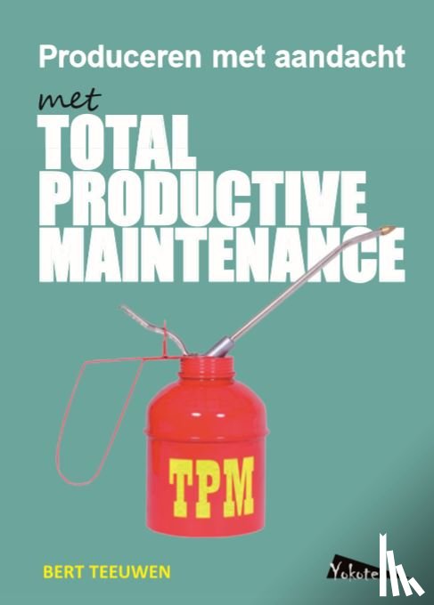 Teeuwen, Bert - TPM, Total Productive Maintenance, produceren met aandacht