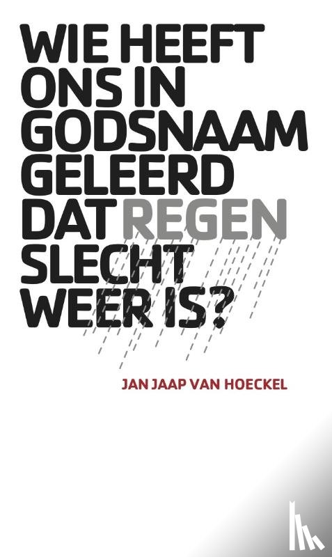 Hoeckel, Jan Jaap van - Wie heeft ons in godsnaam geleerd dat regen slecht weer is?