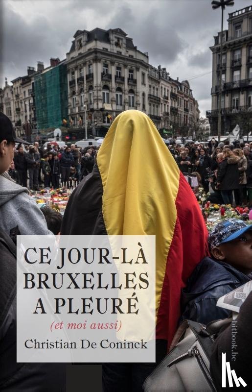 De Coninck, Christian - Ce jour-là Bruxelles a pleuré (et moi aussi)
