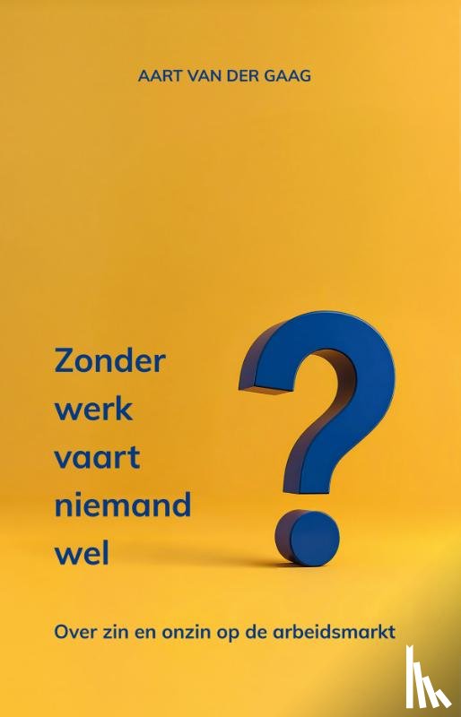 Gaag, Aart van der - Zonder werk vaart niemand wel