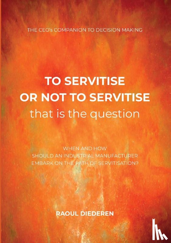 Diederen, Raoul - To servitise or not to servitise, that is the question