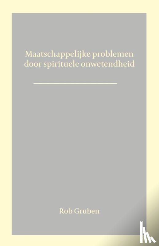 Gruben, Rob - Maatschappelijke problemen door spirituele onwetendheid
