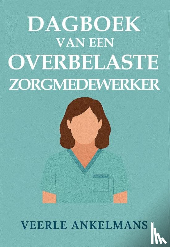 Ankelmans, Veerle - Dagboek van een overbelaste zorgmedewerker
