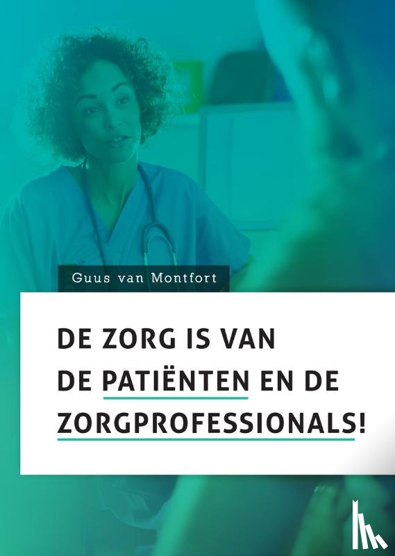 Montfort, Guus van - De zorg is van de patiënten en de zorgprofessionals!
