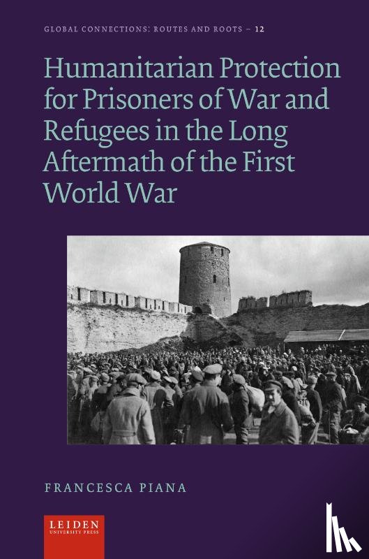 Piana, Francesca - Humanitarian Protection for Prisoners of War and Refugees in the Long Aftermath of the First World War
