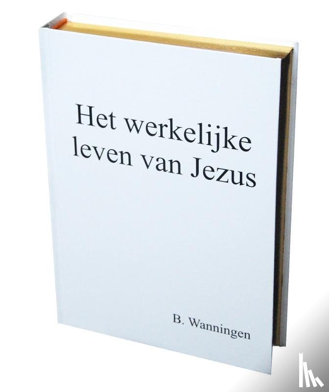 Wanningen, B. - Het werkelijke leven van Jezus