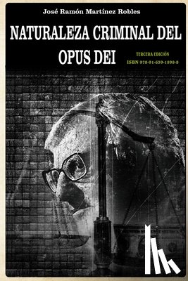 Martinez Robles, Jose Ramon - Naturaleza criminal del Opus Dei: Un estudio documentado sobre las practicas delictivas del Opus Dei