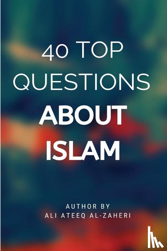 Ali Ateeq Al-Dhaheri - 40 Top Questions About Islam