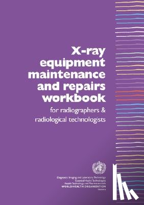 Who Dept of Essential Health Technology - X-Ray Equipment Maintenance and Repairs Workbook for Radiographers and Radiological Technologists [op]
