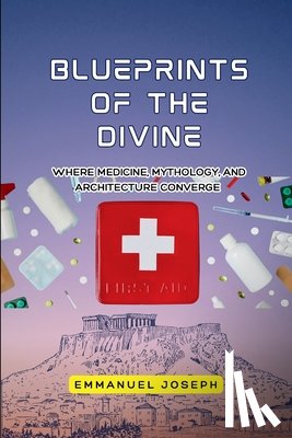 Joseph, Emmanuel - Blueprints of the Divine, Where Medicine, Mythology, and Architecture Converge