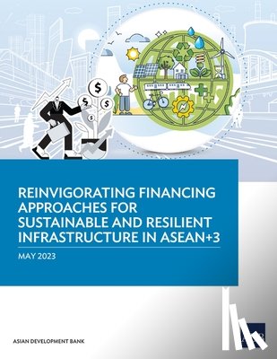 Asian Development Bank - Reinvigorating Financing Approaches for Sustainable and Resilient Infrastructure in ASEAN+3