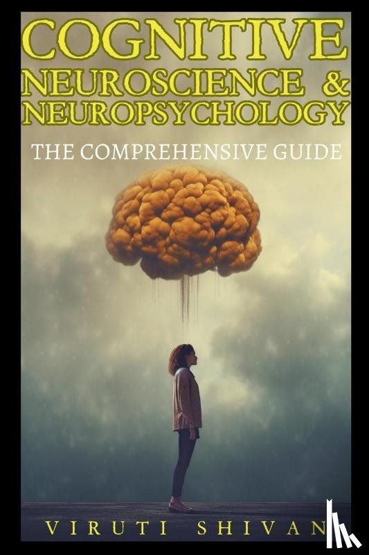 Shivan, Viruti - Cognitive Neuroscience & Neuropsychology - The Comprehensive Guide